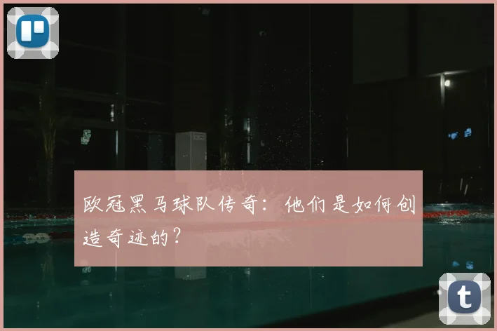 欧冠黑马球队传奇:他们是如何创造奇迹的?