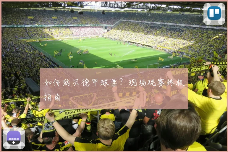 如何购买德甲球票?现场观赛终极指南