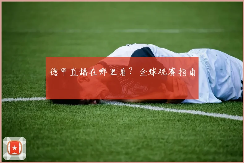 德甲直播在哪里看?全球观赛指南