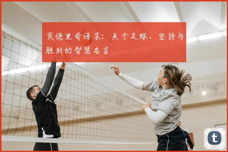 莫德里奇语录：关于足球、坚持与胜利的智慧名言