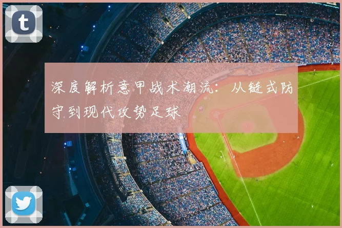 深度解析意甲战术潮流:从链式防守到现代攻势足球