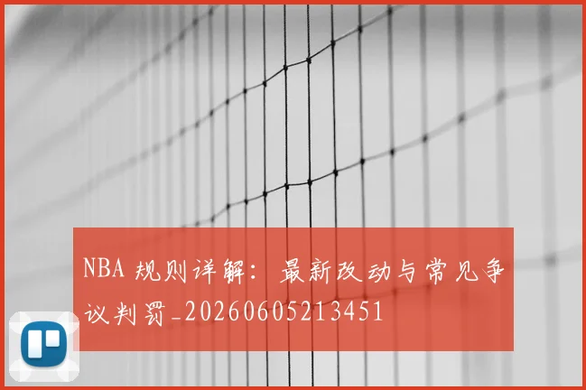 NBA 规则详解:最新改动与常见争议判罚_20260605213451