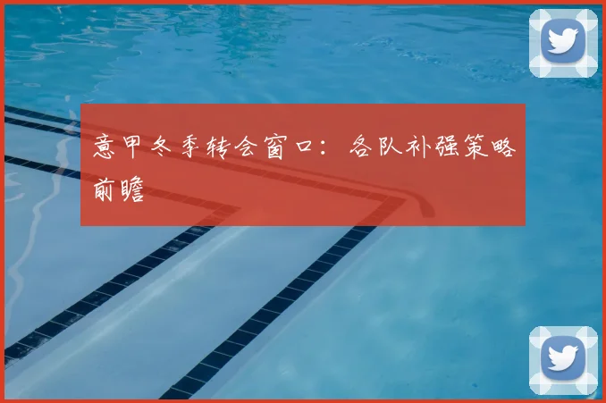 意甲冬季转会窗口:各队补强策略前瞻