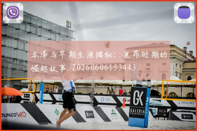 本泽马早期生涯揭秘：里昂时期的崛起故事_20260606153443
