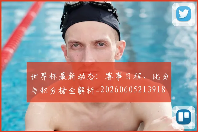 世界杯最新动态:赛事日程、比分与积分榜全解析_20260605213918