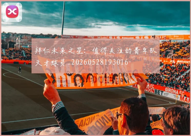 拜仁未来之星:值得关注的青年队天才球员_20260528193016