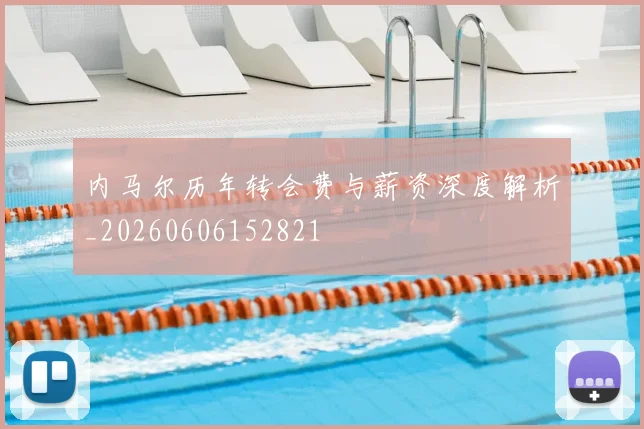 内马尔历年转会费与薪资深度解析_20260606152821