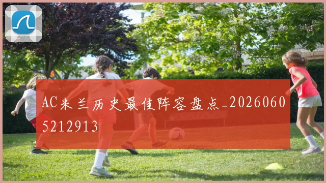 AC米兰历史最佳阵容盘点_20260605212913