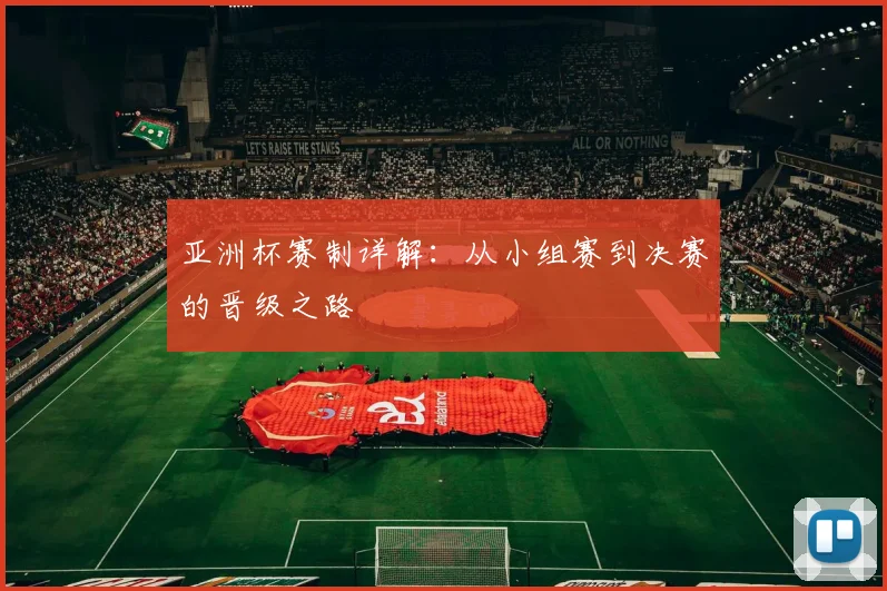 亚洲杯赛制详解:从小组赛到决赛的晋级之路