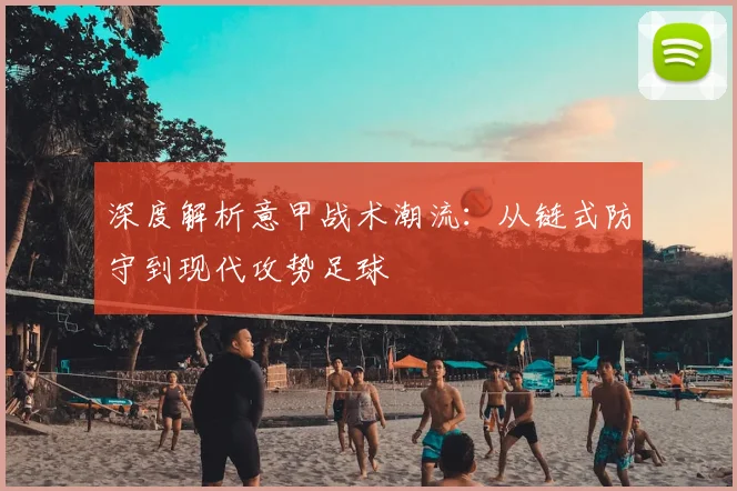 深度解析意甲战术潮流:从链式防守到现代攻势足球