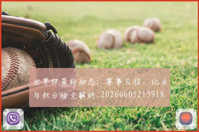 世界杯最新动态:赛事日程、比分与积分榜全解析_20260605213918