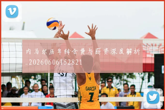 内马尔历年转会费与薪资深度解析_20260606152821