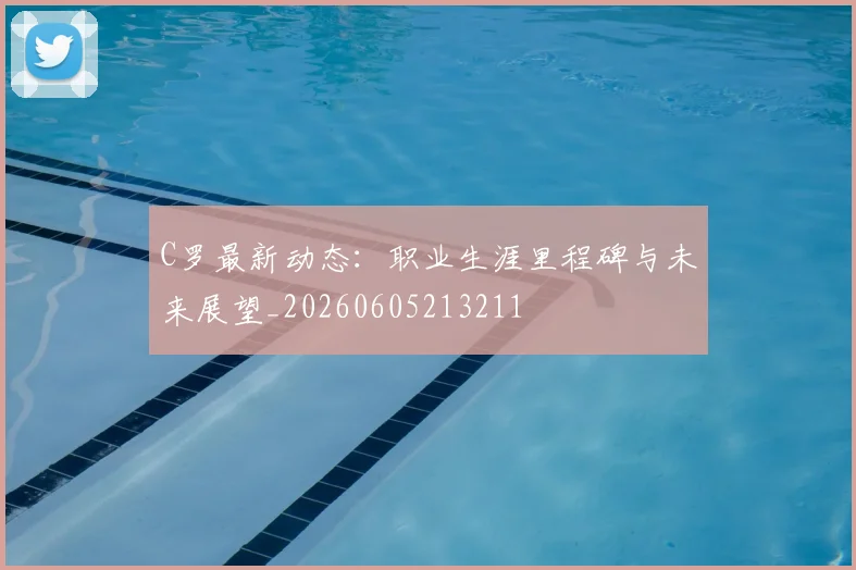 C罗最新动态:职业生涯里程碑与未来展望_20260605213211