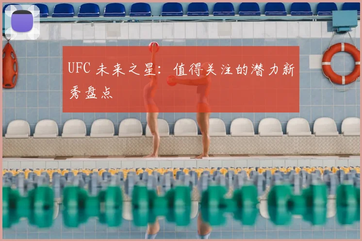 UFC 未来之星：值得关注的潜力新秀盘点