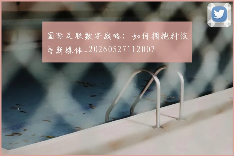 国际足联数字战略:如何拥抱科技与新媒体_20260527112007