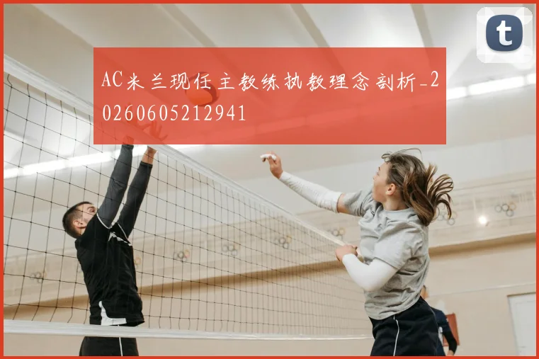 AC米兰现任主教练执教理念剖析_20260605212941