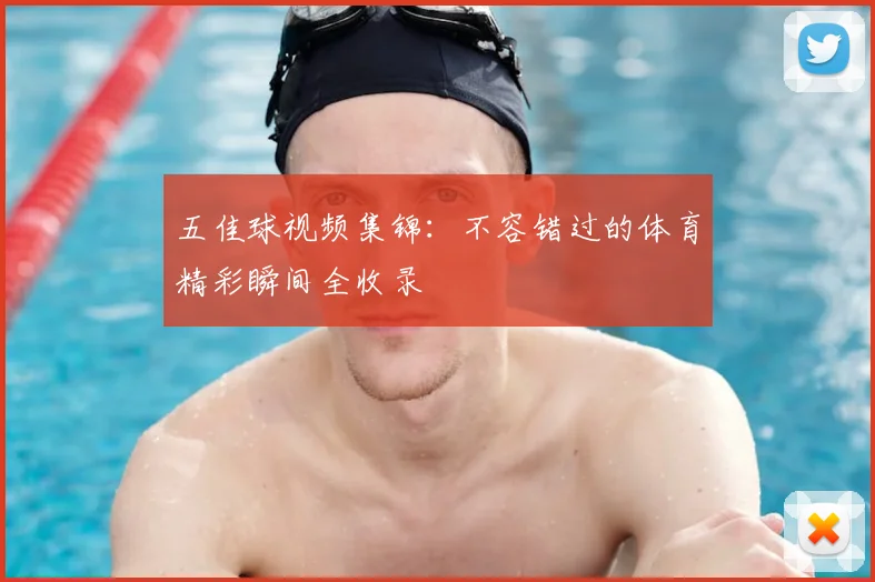 五佳球视频集锦:不容错过的体育精彩瞬间全收录