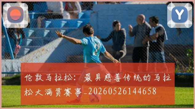 伦敦马拉松:最具慈善传统的马拉松大满贯赛事_20260526144658