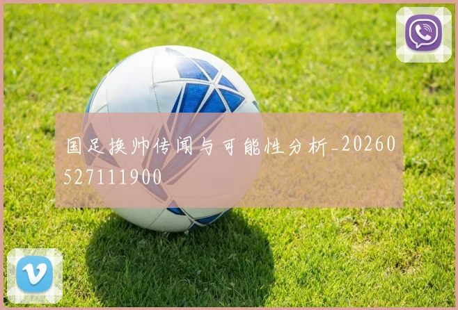 国足换帅传闻与可能性分析_20260527111900