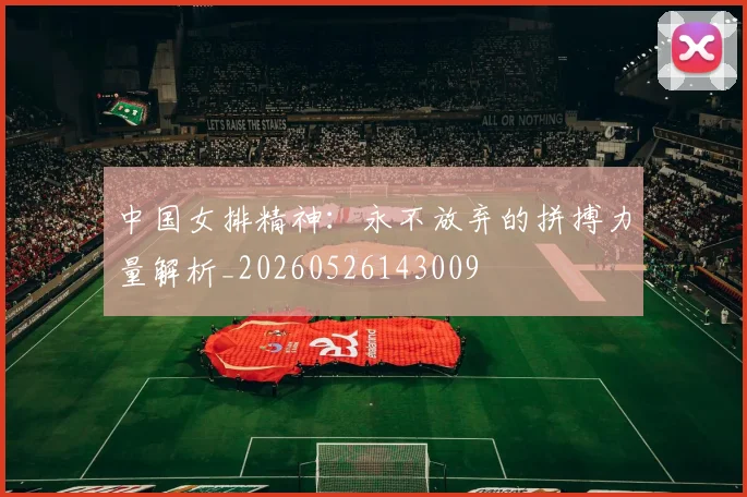 中国女排精神:永不放弃的拼搏力量解析_20260526143009