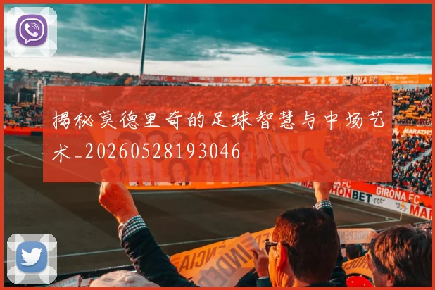 揭秘莫德里奇的足球智慧与中场艺术_20260528193046