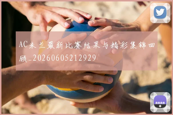 AC米兰最新比赛结果与精彩集锦回顾_20260605212929