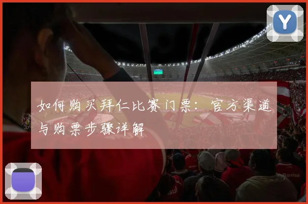 如何购买拜仁比赛门票:官方渠道与购票步骤详解
