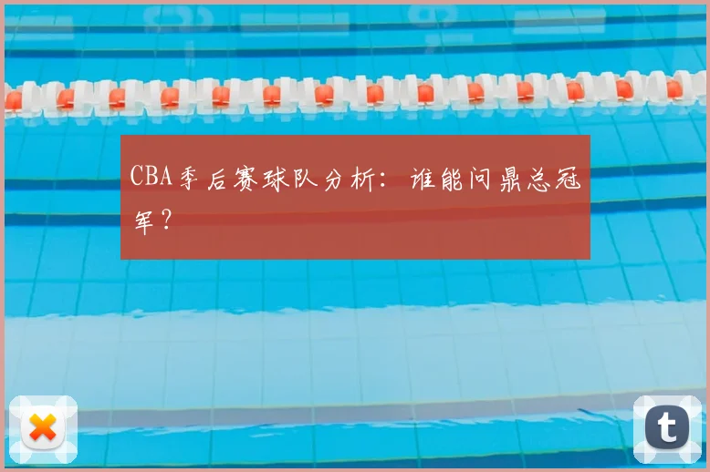 CBA季后赛球队分析:谁能问鼎总冠军?