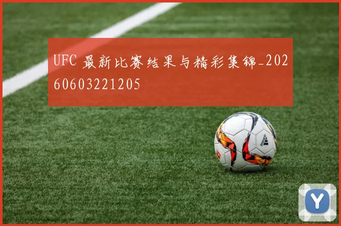 UFC 最新比赛结果与精彩集锦_20260603221205