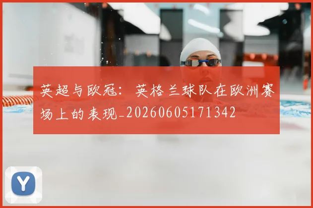 英超与欧冠:英格兰球队在欧洲赛场上的表现_20260605171342