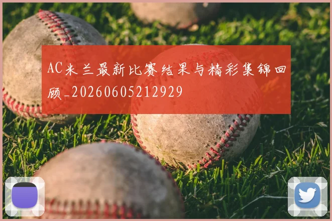 AC米兰最新比赛结果与精彩集锦回顾_20260605212929